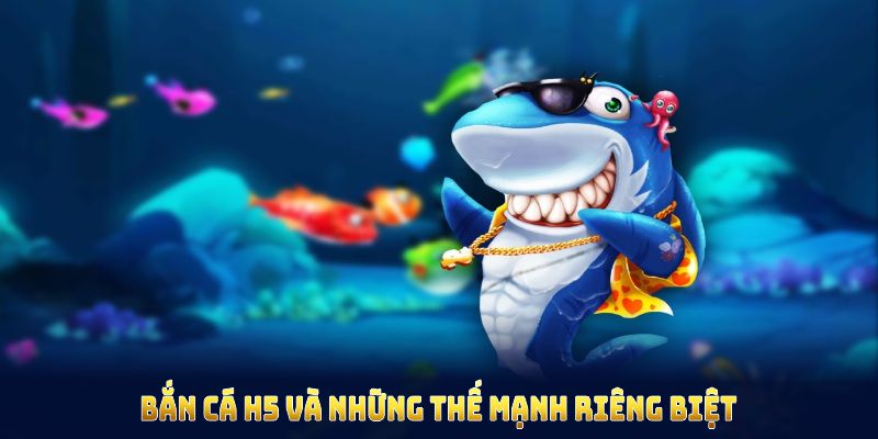 Bắn cá H5 và những thế mạnh riêng biệt 
